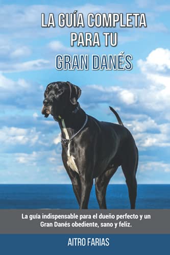 Le guide complet du dogue allemand : un guide indispensable pour le propriétaire parfait et un dogue allemand obéissant, en bonne santé et heureux.